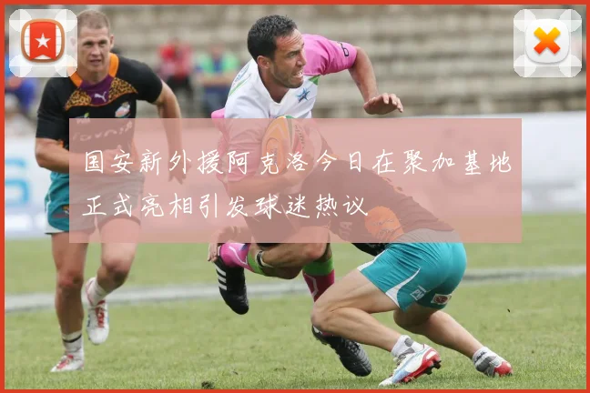 国安新外援阿克洛今日在聚加基地正式亮相引发球迷热议