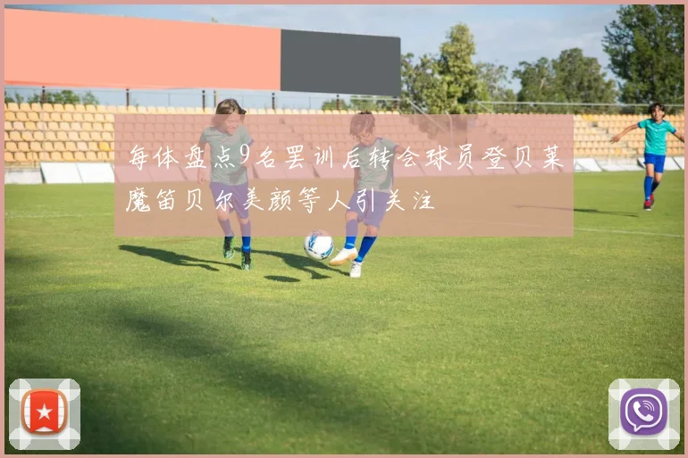 每体盘点9名罢训后转会球员登贝莱魔笛贝尔美颜等人引关注