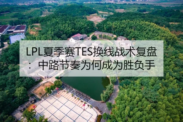 LPL夏季赛TES换线战术复盘：中路节奏为何成为胜负手